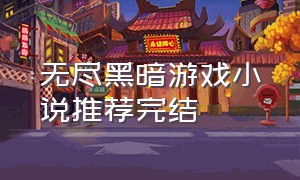 无尽黑暗游戏小说推荐完结