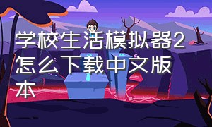 学校生活模拟器2怎么下载中文版本