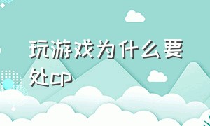 玩游戏为什么要处cp