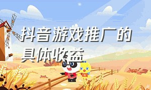 抖音游戏推广的具体收益（抖音游戏推广中心收益在哪里查看）