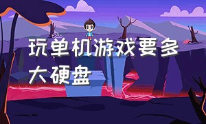 玩单机游戏要多大硬盘（玩大型单机游戏硬盘要多大）