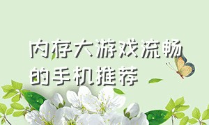 内存大游戏流畅的手机推荐