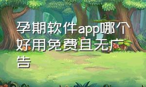 孕期软件app哪个好用免费且无广告