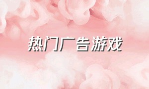 热门广告游戏（最新广告游戏排行合集）