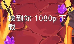 找到你 1080p 下载（找到你电影迅雷下载地址）