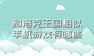 和洛克王国相似手机游戏有哪些（有什么手游跟洛克王国差不多）