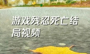 游戏残忍死亡结局视频（游戏里最残酷的死亡结局）