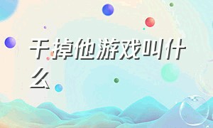 干掉他游戏叫什么