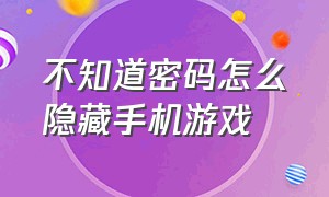 不知道密码怎么隐藏手机游戏