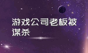 游戏公司老板被谋杀