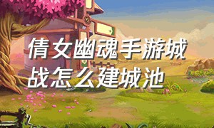 倩女幽魂手游城战怎么建城池