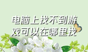 电脑上找不到游戏可以在哪里找