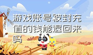 游戏账号被封充值的钱能退回来吗