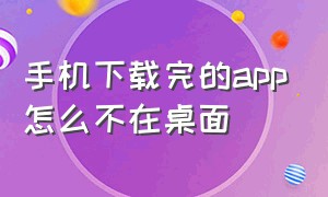 手机下载完的app怎么不在桌面