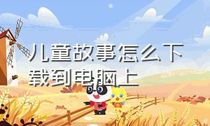 儿童故事怎么下载到电脑上