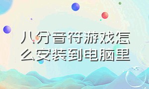 八分音符游戏怎么安装到电脑里（最近很火的八分音符游戏下载）