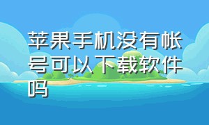 苹果手机没有帐号可以下载软件吗（苹果手机没有账号怎么下软件）