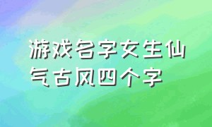 游戏名字女生仙气古风四个字