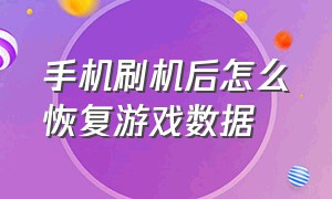 手机刷机后怎么恢复游戏数据（手机清除数据后游戏怎么恢复）