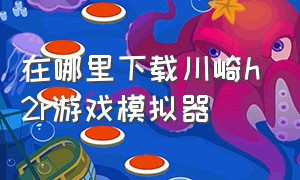 在哪里下载川崎h2r游戏模拟器（川崎h2r模拟器 游戏娱乐）