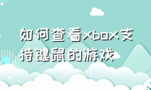 如何查看xbox支持键鼠的游戏