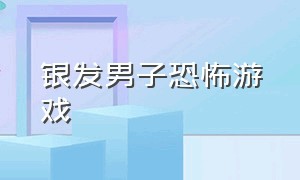 银发男子恐怖游戏