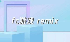 fc游戏 remix（fc游戏remix100首）