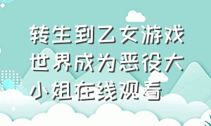 转生到乙女游戏世界成为恶役大小姐在线观看