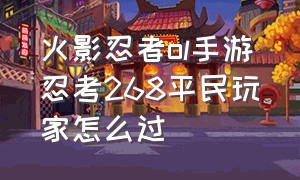 火影忍者ol手游忍考268平民玩家怎么过（火影忍者ol手游平民最强阵容）