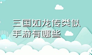 三国如龙传类似手游有哪些（三国如龙传神魔版）