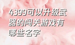 4399可以升级武器的闯关游戏有哪些名字（4399过关打怪解锁招式的游戏）