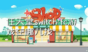 任天堂switch fc游戏在哪儿找（任天堂switch免费游戏怎么找）