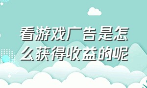 看游戏广告是怎么获得收益的呢