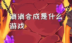 消消合成是什么游戏