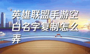 英雄联盟手游空白名字复制怎么弄