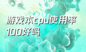 游戏本cpu使用率100好吗（游戏本cpu使用率100）