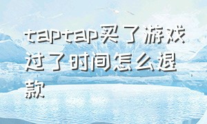 taptap买了游戏过了时间怎么退款