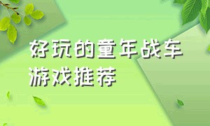 好玩的童年战车游戏推荐（好玩的高级战车游戏排行榜）