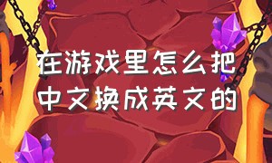 在游戏里怎么把中文换成英文的（游戏中文路径改成英文）