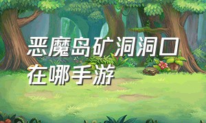 恶魔岛矿洞洞口在哪手游