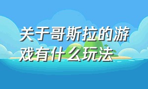 关于哥斯拉的游戏有什么玩法（关于哥斯拉的游戏有什么玩法和规则）