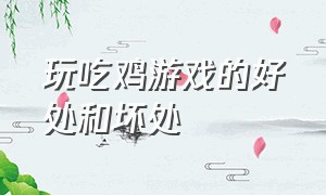 玩吃鸡游戏的好处和坏处