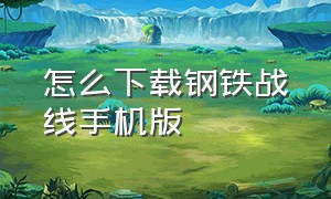 怎么下载钢铁战线手机版（钢铁雄心1.4手机怎么下载）