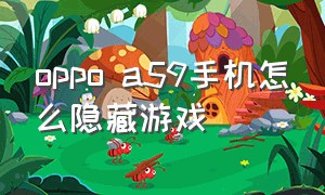 oppo a59手机怎么隐藏游戏