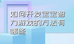 如何开发宝宝智力游戏的方法有哪些