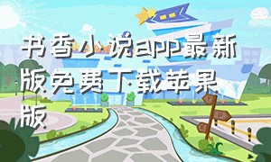 书香小说app最新版免费下载苹果版（书香小说app官方网站入口）