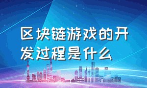 区块链游戏的开发过程是什么