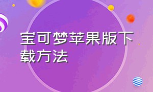 宝可梦苹果版下载方法