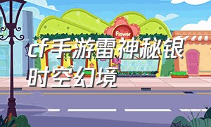 cf手游雷神秘银时空幻境（cf手游雷神时空幻境怎么装上去）