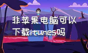 非苹果电脑可以下载itunes吗